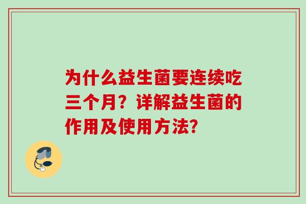 为什么益生菌要连续吃三个月?详解益生菌的作用及使用方法? 为什么益生菌要连续吃三个月?详解益生菌的作用及使用方法?