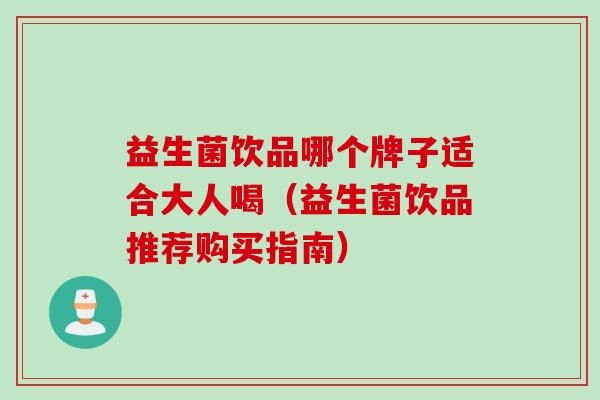 益生菌饮品哪个牌子适合大人喝（益生菌饮品推荐购买指南）