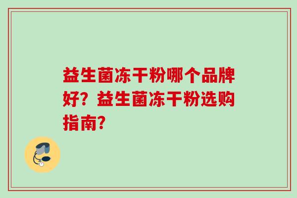 益生菌冻干粉哪个品牌好?益生菌冻干粉选购指南? 益生菌冻干粉哪个品牌好?益生菌冻干粉选购指南?