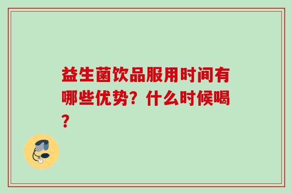 益生菌饮品服用时间有哪些优势？什么时候喝？