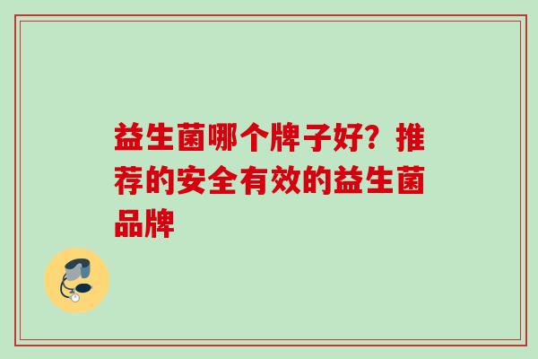 益生菌哪个牌子好?推荐的安全有效的益生菌品牌 益生菌哪个牌子好?推荐的安全有效的益生菌品牌