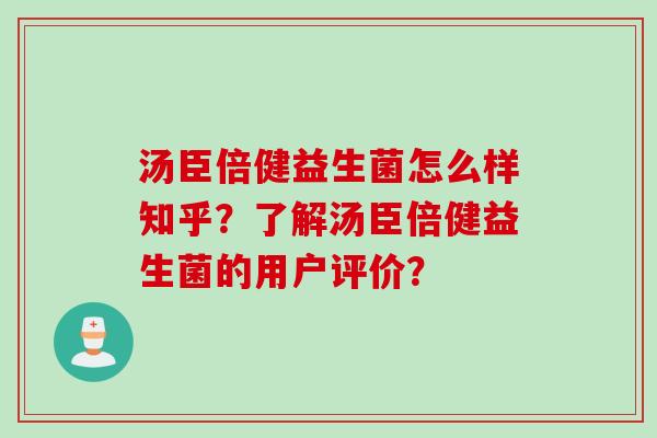 汤臣倍健益生菌怎么样知乎?了解汤臣倍健益生菌的用户评价? 汤臣倍健益生菌怎么样知乎?了解汤臣倍健益生菌的用户评价?