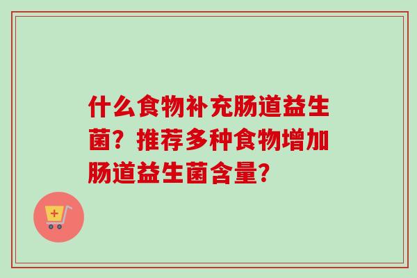什么食物补充肠道益生菌？推荐多种食物增加肠道益生菌含量？