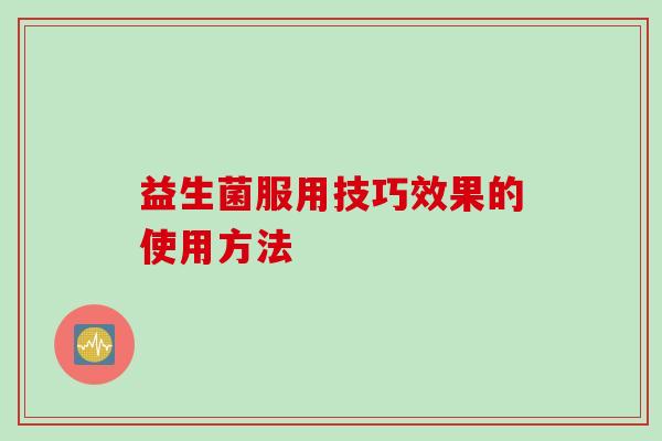 益生菌服用技巧效果的使用方法