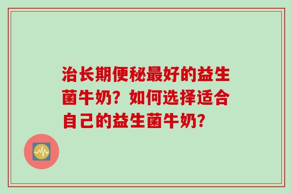 长期好的益生菌牛奶?如何选择适合自己的益生菌牛奶? 长期好的益生菌牛奶?如何选择适合自己的益生菌牛奶?