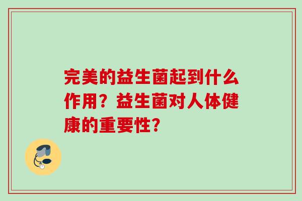 完美的益生菌起到什么作用？益生菌对人体健康的重要性？