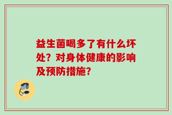 益生菌喝多了有什么坏处?对身体健康的影响及措施? 益生菌喝多了有什么坏处?对身体健康的影响及措施?