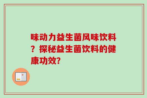 味动力益生菌风味饮料?探秘益生菌饮料的健康功效? 味动力益生菌风味饮料?探秘益生菌饮料的健康功效?