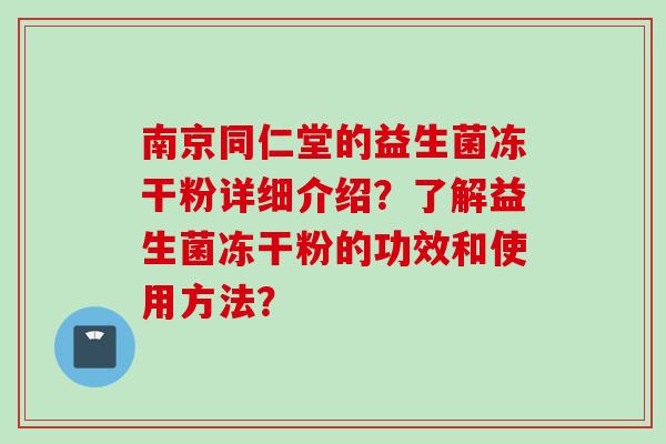 南京同仁堂的益生菌冻干粉详细介绍？了解益生菌冻干粉的功效和使用方法？
