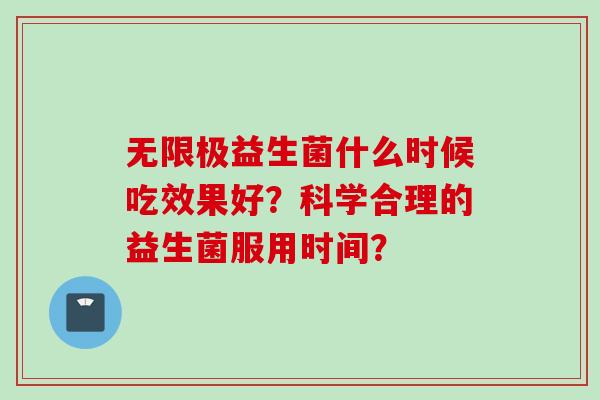 无限极益生菌什么时候吃效果好?科学合理的益生菌服用时间? 无限极益生菌什么时候吃效果好?科学合理的益生菌服用时间?