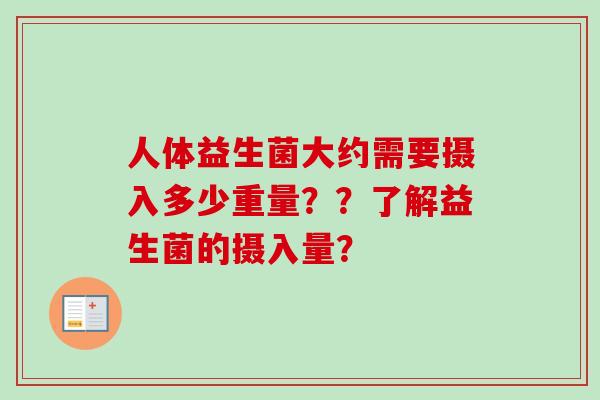 人体益生菌大约需要摄入多少重量??了解益生菌的摄入量? 人体益生菌大约需要摄入多少重量??了解益生菌的摄入量?