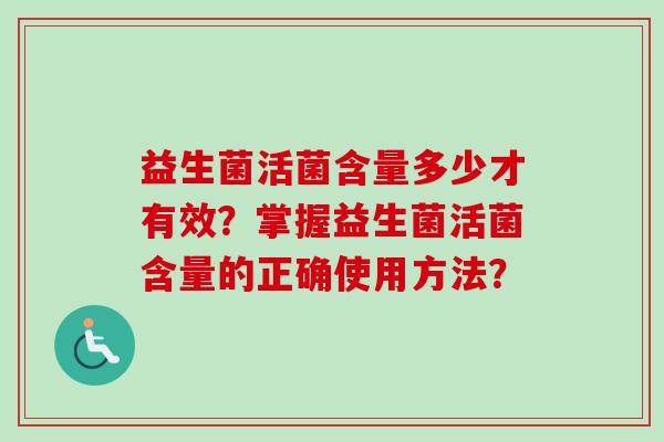 益生菌活菌含量多少才有效?掌握益生菌活菌含量的正确使用方法? 益生菌活菌含量多少才有效?掌握益生菌活菌含量的正确使用方法?