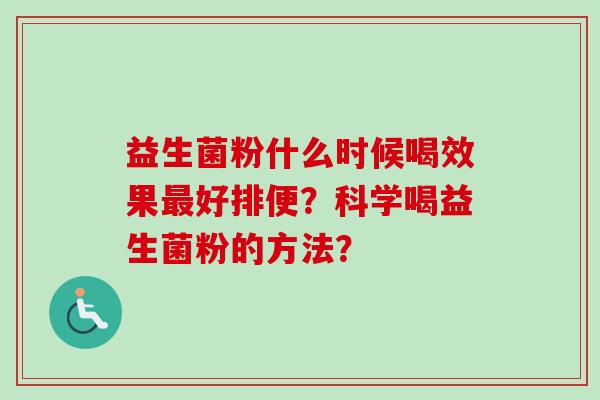 益生菌粉什么时候喝效果好排便?科学喝益生菌粉的方法? 益生菌粉什么时候喝效果好排便?科学喝益生菌粉的方法?