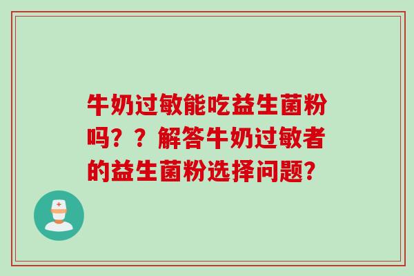 牛奶能吃益生菌粉吗？？解答牛奶者的益生菌粉选择问题？