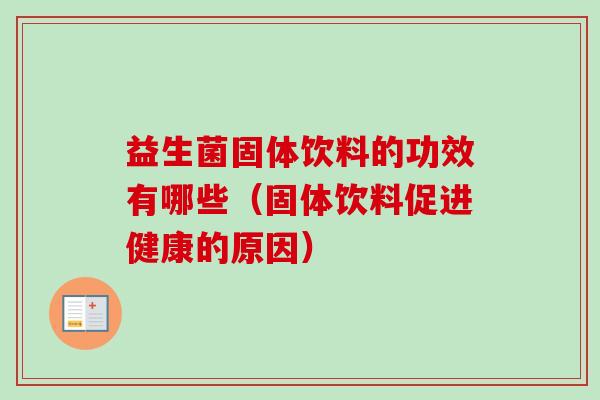 益生菌固体饮料的功效有哪些(固体饮料促进健康的原因) 益生菌固体饮料的功效有哪些(固体饮料促进健康的原因)