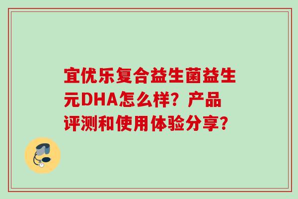 宜优乐复合益生菌益生元DHA怎么样？产品评测和使用体验分享？