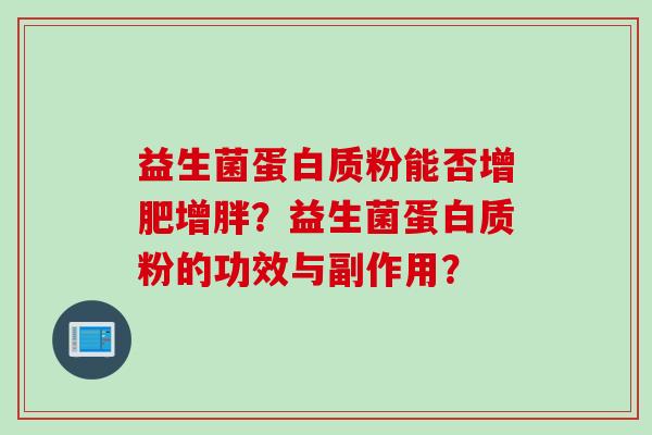 益生菌蛋白质粉能否增肥增胖?益生菌蛋白质粉的功效与副作用? 益生菌蛋白质粉能否增肥增胖?益生菌蛋白质粉的功效与副作用?