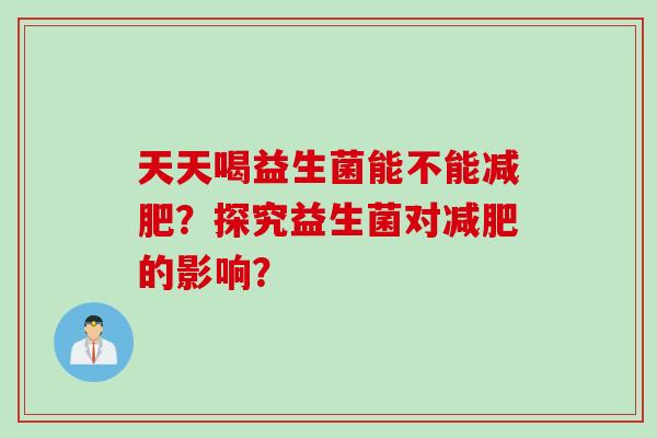 天天喝益生菌能不能减肥？探究益生菌对减肥的影响？