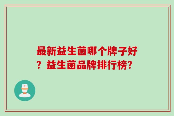 最新益生菌哪个牌子好？益生菌品牌排行榜？