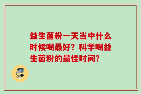 益生菌粉一天当中什么时候喝好?科学喝益生菌粉的佳时间? 益生菌粉一天当中什么时候喝好?科学喝益生菌粉的佳时间?