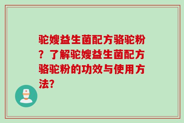 驼嫂益生菌配方骆驼粉？了解驼嫂益生菌配方骆驼粉的功效与使用方法？