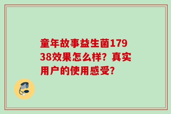 童年故事益生菌17938效果怎么样?真实用户的使用感受? 童年故事益生菌17938效果怎么样?真实用户的使用感受?