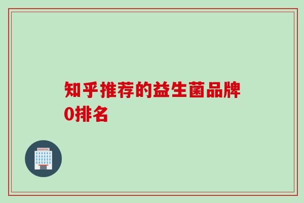 知乎推荐的益生菌品牌0排名 知乎推荐的益生菌品牌0排名