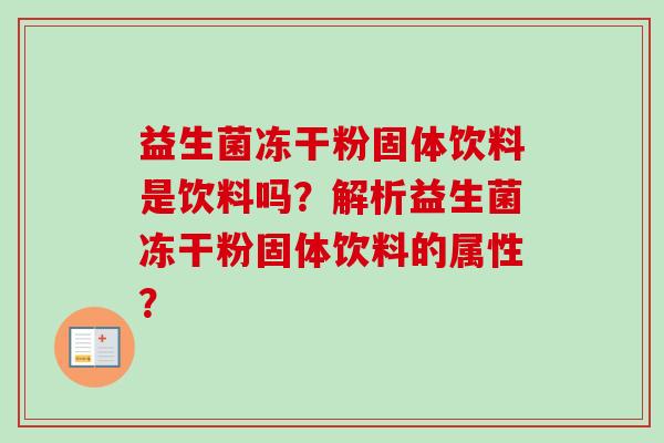 益生菌冻干粉固体饮料是饮料吗？解析益生菌冻干粉固体饮料的属性？