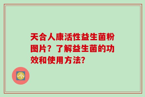天合人康活性益生菌粉图片?了解益生菌的功效和使用方法? 天合人康活性益生菌粉图片?了解益生菌的功效和使用方法?