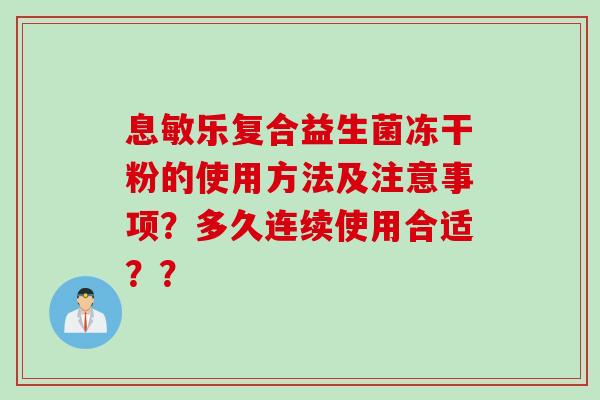息敏乐复合益生菌冻干粉的使用方法及注意事项？多久连续使用合适？？