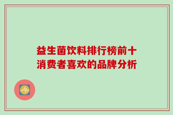 益生菌饮料排行榜前十消费者喜欢的品牌分析