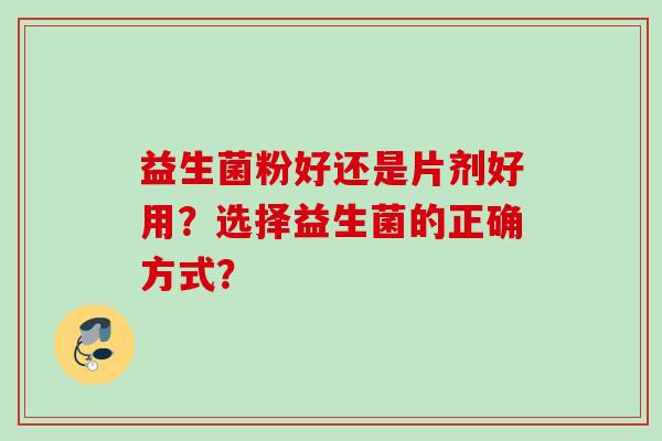 益生菌粉好还是片剂好用？选择益生菌的正确方式？