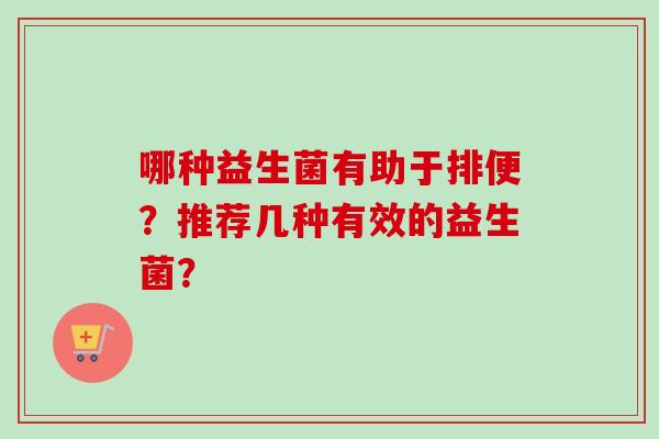 哪种益生菌有助于排便？推荐几种有效的益生菌？