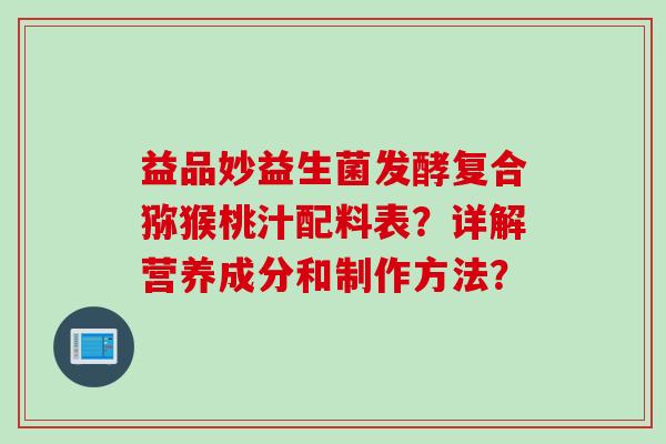 益品妙益生菌发酵复合猕猴桃汁配料表？详解营养成分和制作方法？