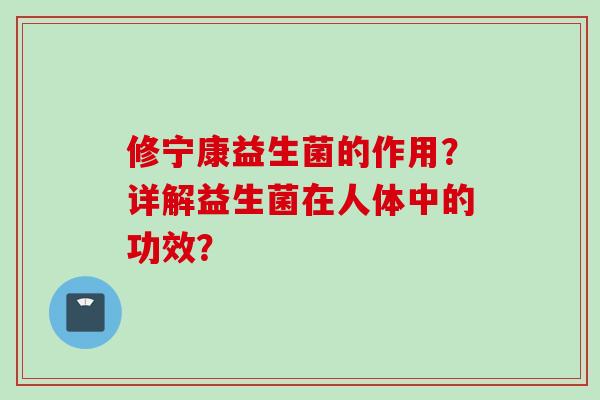 修宁康益生菌的作用？详解益生菌在人体中的功效？