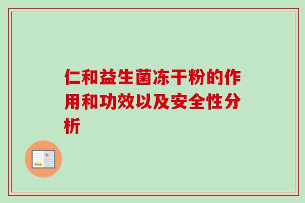 仁和益生菌冻干粉的作用和功效以及安全性分析 仁和益生菌冻干粉的作用和功效以及安全性分析