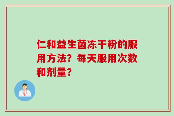 仁和益生菌冻干粉的服用方法？每天服用次数和剂量？