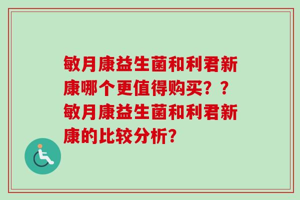 敏月康益生菌和利君新康哪个更值得购买？？敏月康益生菌和利君新康的比较分析？