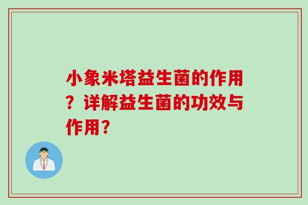 小象米塔益生菌的作用?详解益生菌的功效与作用? 小象米塔益生菌的作用?详解益生菌的功效与作用?