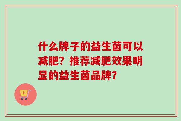 什么牌子的益生菌可以？推荐效果明显的益生菌品牌？