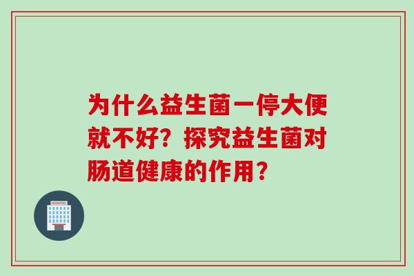 为什么益生菌一停大便就不好？探究益生菌对肠道健康的作用？