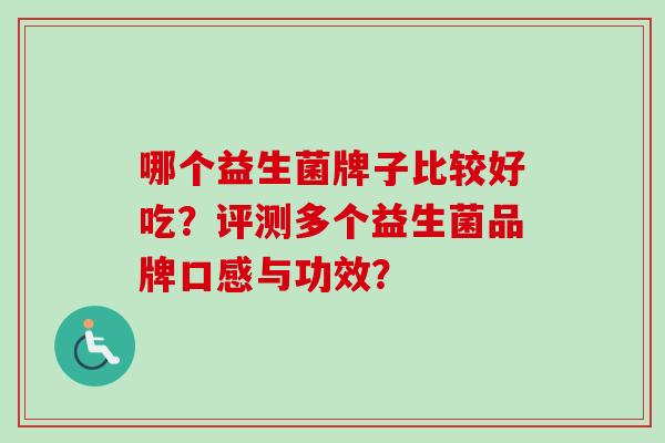 哪个益生菌牌子比较好吃？评测多个益生菌品牌口感与功效？