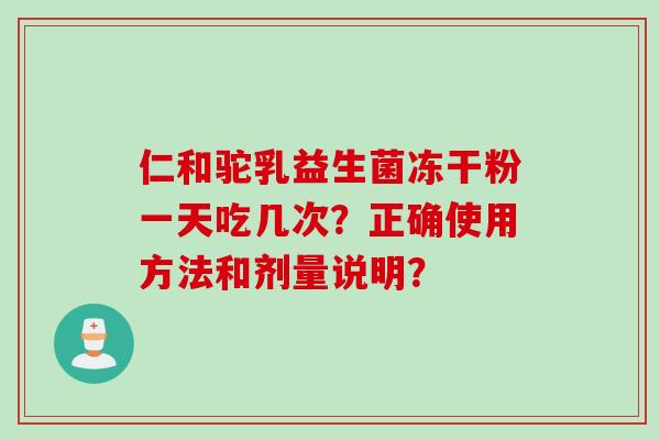仁和驼乳益生菌冻干粉一天吃几次？正确使用方法和剂量说明？