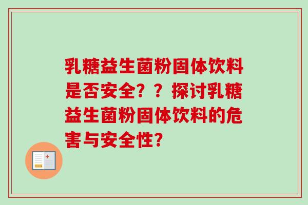乳糖益生菌粉固体饮料是否安全？？探讨乳糖益生菌粉固体饮料的危害与安全性？
