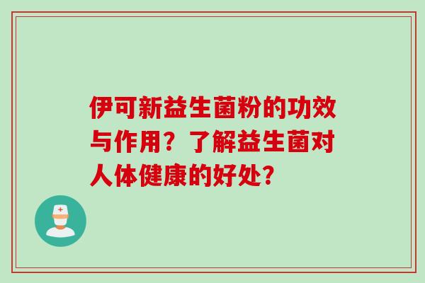 伊可新益生菌粉的功效与作用？了解益生菌对人体健康的好处？