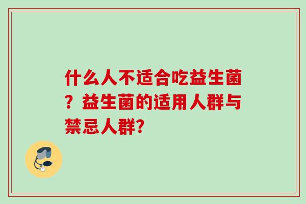 什么人不适合吃益生菌？益生菌的适用人群与禁忌人群？