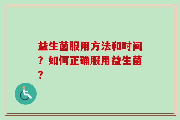 益生菌服用方法和时间?如何正确服用益生菌? 益生菌服用方法和时间?如何正确服用益生菌?