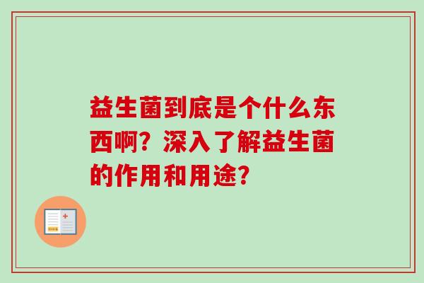 益生菌到底是个什么东西啊？深入了解益生菌的作用和用途？