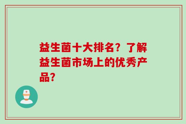 益生菌十大排名？了解益生菌市场上的优秀产品？