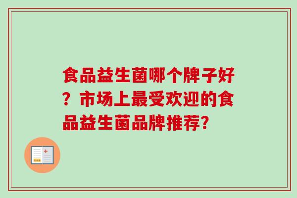 食品益生菌哪个牌子好?市场上受欢迎的食品益生菌品牌推荐? 食品益生菌哪个牌子好?市场上受欢迎的食品益生菌品牌推荐?